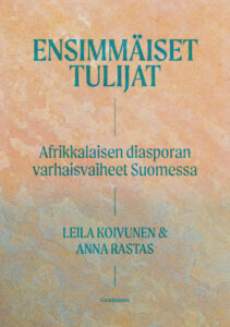 Ensimmäiset tulijat. Afrikkalaisen diasporan varhaisvaiheet Suomessa.